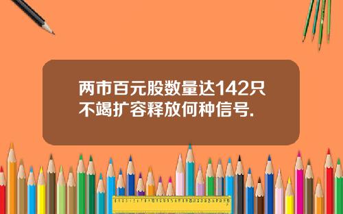 两市百元股数量达142只不竭扩容释放何种信号.