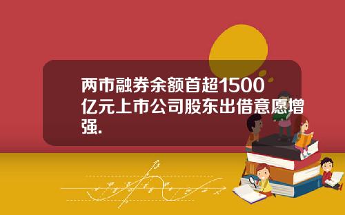 两市融券余额首超1500亿元上市公司股东出借意愿增强.