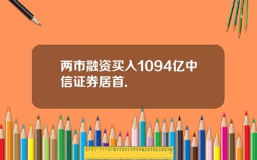 两市融资买入1094亿中信证券居首.