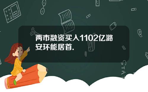 两市融资买入1102亿潞安环能居首.