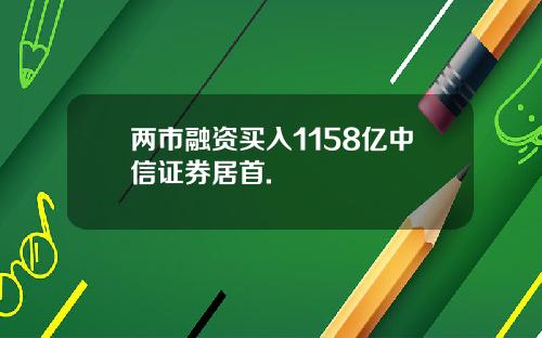 两市融资买入1158亿中信证券居首.
