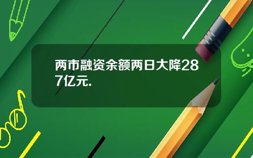 两市融资余额两日大降287亿元.