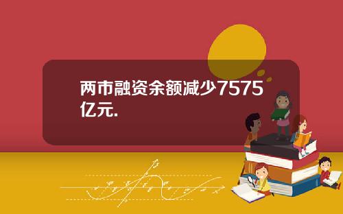 两市融资余额减少7575亿元.