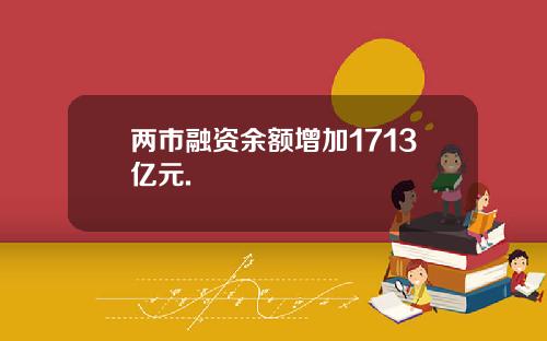 两市融资余额增加1713亿元.