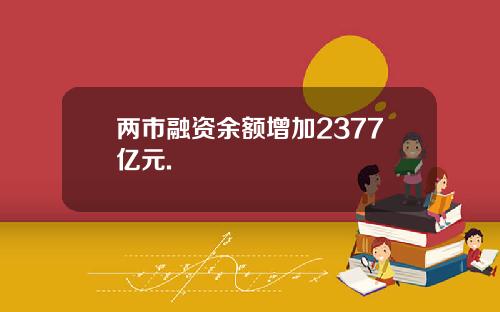 两市融资余额增加2377亿元.