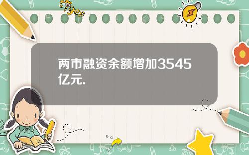 两市融资余额增加3545亿元.