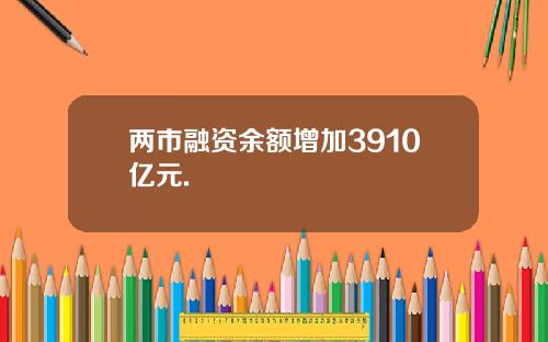 两市融资余额增加3910亿元.