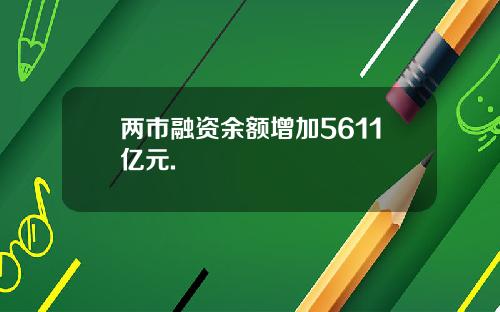 两市融资余额增加5611亿元.