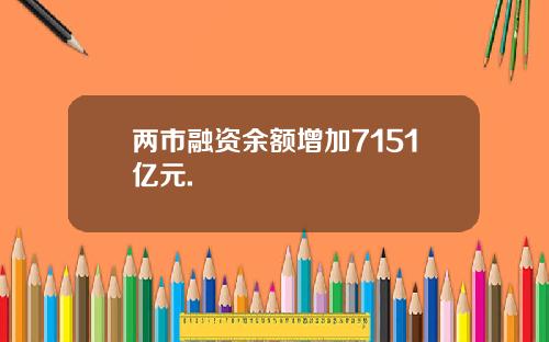 两市融资余额增加7151亿元.