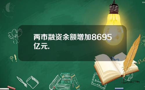 两市融资余额增加8695亿元.