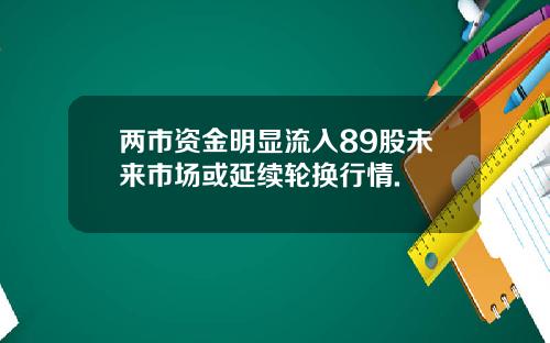 两市资金明显流入89股未来市场或延续轮换行情.