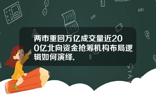 两市重回万亿成交量近200亿北向资金抢筹机构布局逻辑如何演绎.