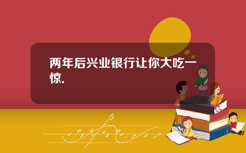 两年后兴业银行让你大吃一惊.