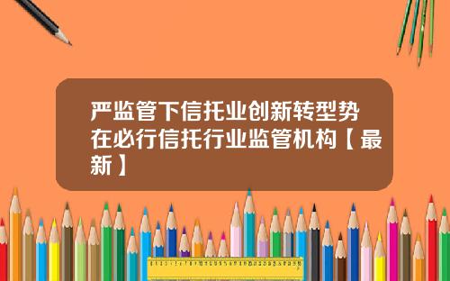 严监管下信托业创新转型势在必行信托行业监管机构【最新】