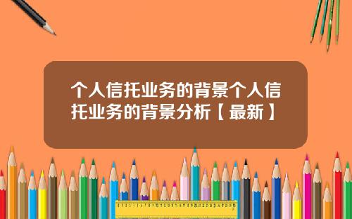 个人信托业务的背景个人信托业务的背景分析【最新】