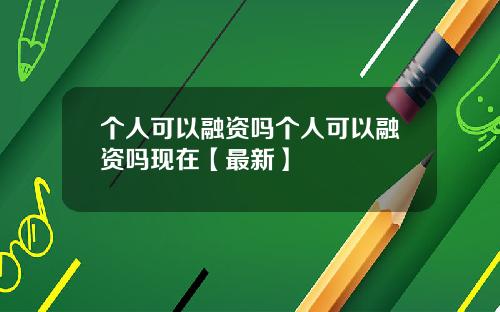 个人可以融资吗个人可以融资吗现在【最新】