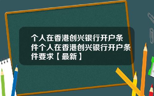 个人在香港创兴银行开户条件个人在香港创兴银行开户条件要求【最新】