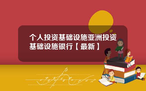 个人投资基础设施亚洲投资基础设施银行【最新】