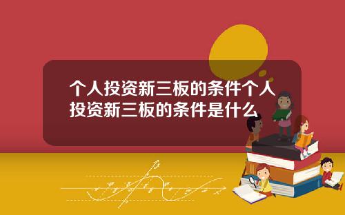 个人投资新三板的条件个人投资新三板的条件是什么