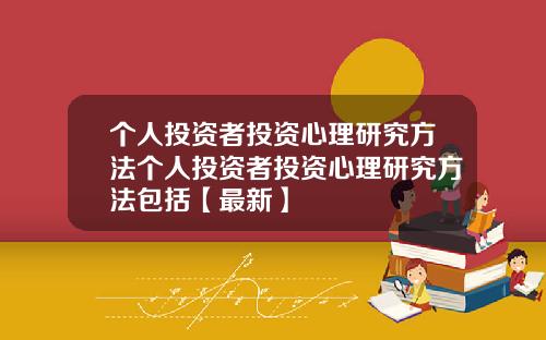 个人投资者投资心理研究方法个人投资者投资心理研究方法包括【最新】