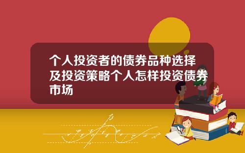 个人投资者的债券品种选择及投资策略个人怎样投资债券市场