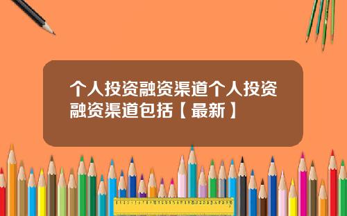 个人投资融资渠道个人投资融资渠道包括【最新】