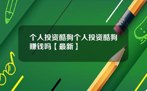 个人投资酷狗个人投资酷狗赚钱吗【最新】