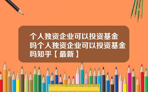 个人独资企业可以投资基金吗个人独资企业可以投资基金吗知乎【最新】