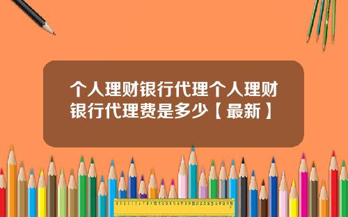 个人理财银行代理个人理财银行代理费是多少【最新】