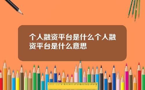 个人融资平台是什么个人融资平台是什么意思