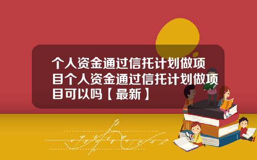 个人资金通过信托计划做项目个人资金通过信托计划做项目可以吗【最新】