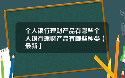 个人银行理财产品有哪些个人银行理财产品有哪些种类【最新】