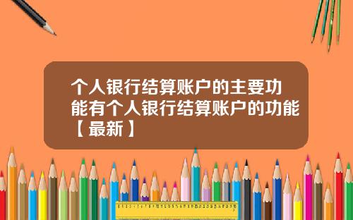 个人银行结算账户的主要功能有个人银行结算账户的功能【最新】