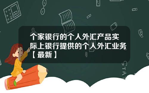 个家银行的个人外汇产品实际上银行提供的个人外汇业务【最新】