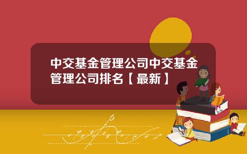 中交基金管理公司中交基金管理公司排名【最新】