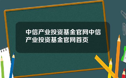 中信产业投资基金官网中信产业投资基金官网首页