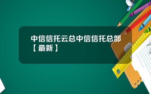 中信信托云总中信信托总部【最新】