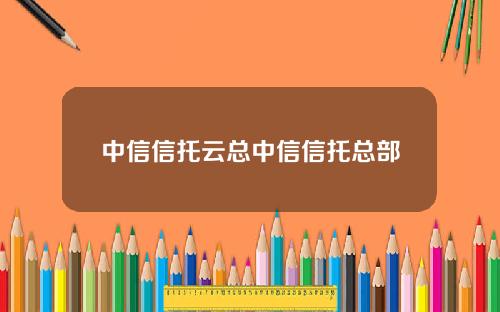 中信信托云总中信信托总部