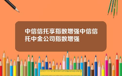 中信信托享指数增强中信信托中金公司指数增强