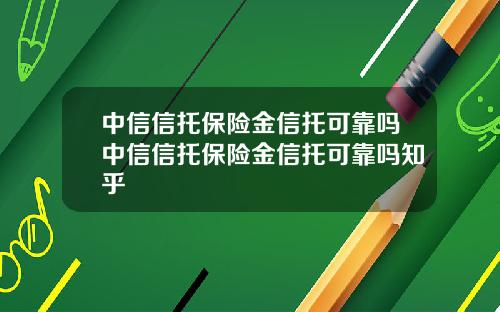 中信信托保险金信托可靠吗中信信托保险金信托可靠吗知乎