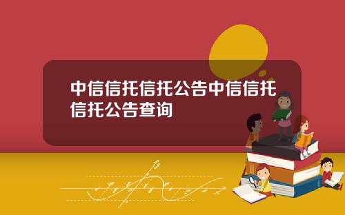 中信信托信托公告中信信托信托公告查询