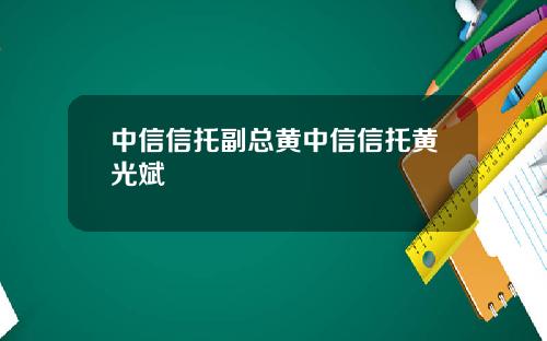中信信托副总黄中信信托黄光斌