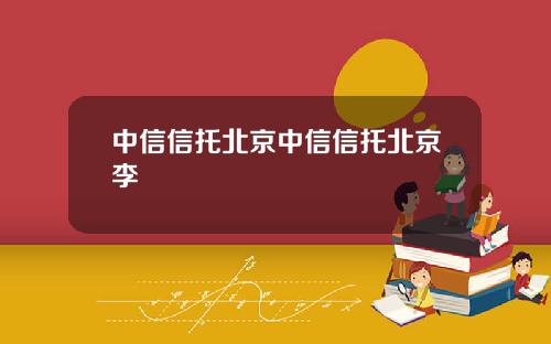 中信信托北京中信信托北京李