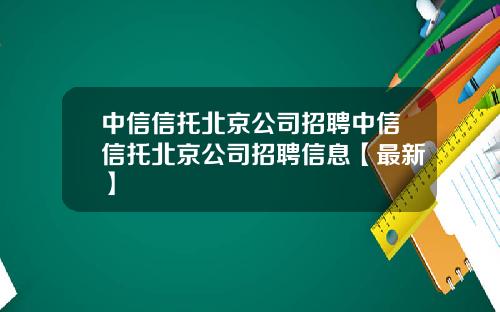 中信信托北京公司招聘中信信托北京公司招聘信息【最新】