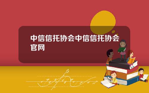 中信信托协会中信信托协会官网