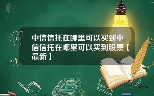 中信信托在哪里可以买到中信信托在哪里可以买到股票【最新】