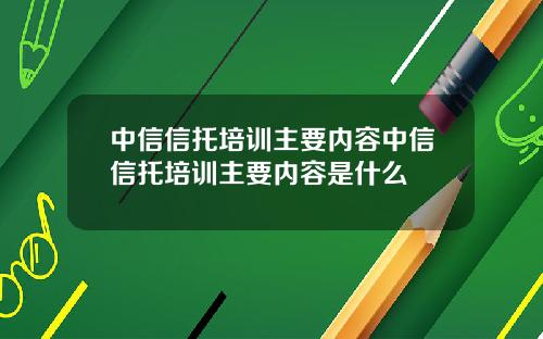 中信信托培训主要内容中信信托培训主要内容是什么