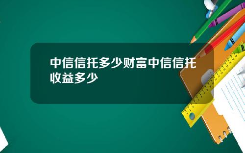 中信信托多少财富中信信托收益多少