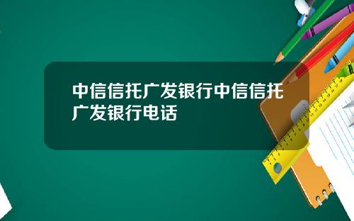 中信信托广发银行中信信托广发银行电话