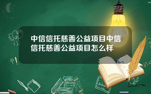 中信信托慈善公益项目中信信托慈善公益项目怎么样
